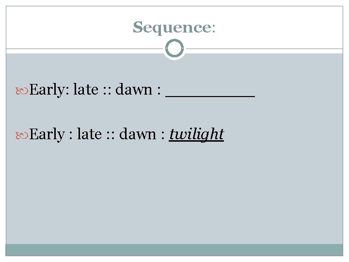 Sequence: Early: late : : dawn : _____ Early : late : : dawn