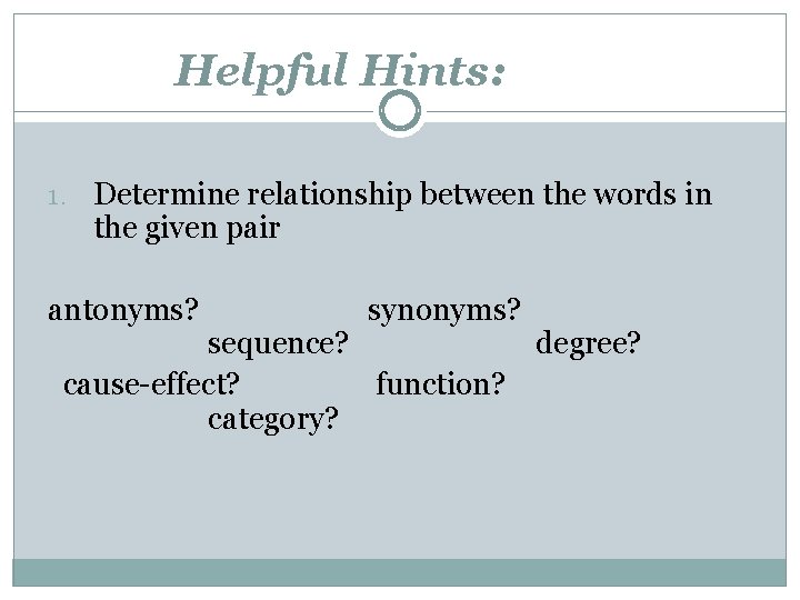 Helpful Hints: 1. Determine relationship between the words in the given pair antonyms? synonyms?