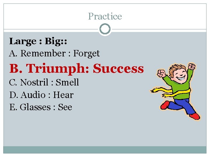 Practice Large : Big: : A. Remember : Forget B. Triumph: Success C. Nostril