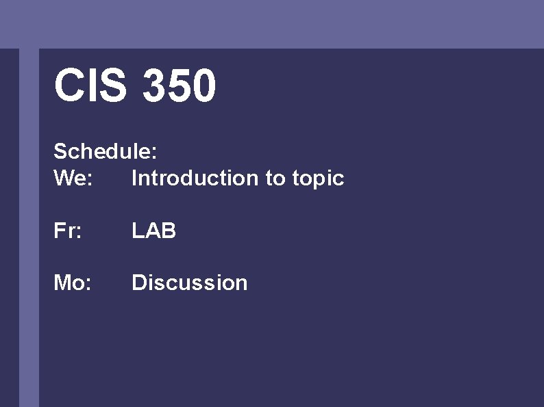 CIS 350 Schedule: We: Introduction to topic Fr: LAB Mo: Discussion 