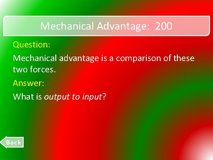Mechanical Advantage: 200 Question: Mechanical advantage is a comparison of these two forces. Answer: