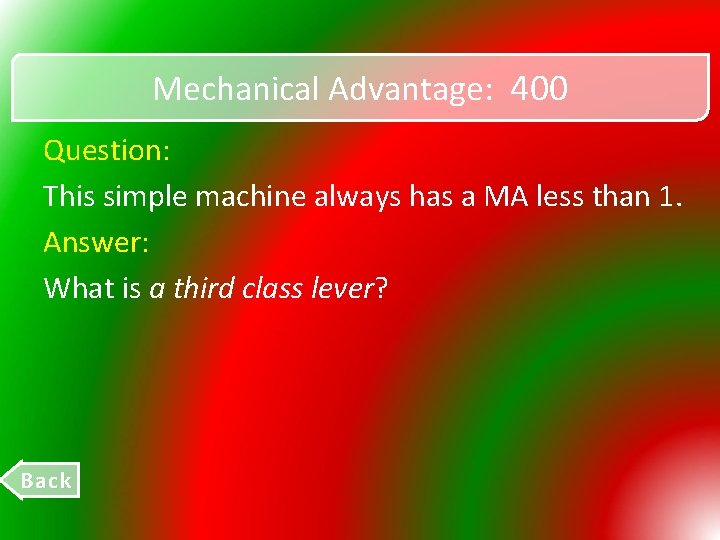 Mechanical Advantage: 400 Question: This simple machine always has a MA less than 1.