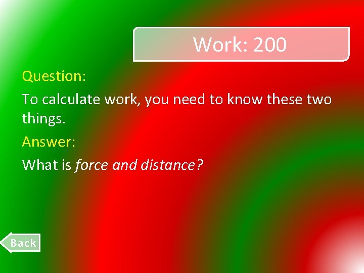 Work: 200 Question: To calculate work, you need to know these two things. Answer:
