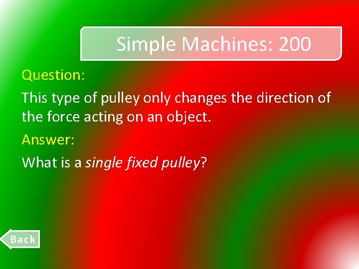 Simple Machines: 200 Question: This type of pulley only changes the direction of the