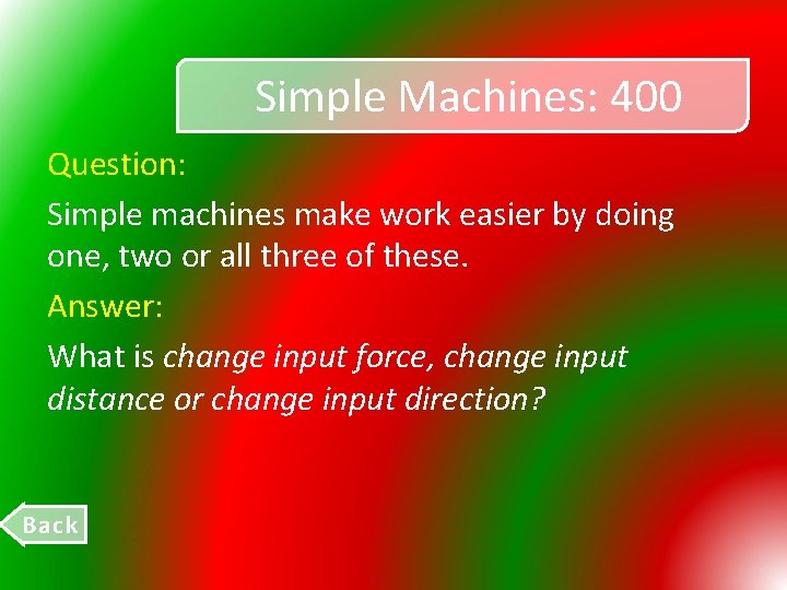 Simple Machines: 400 Question: Simple machines make work easier by doing one, two or