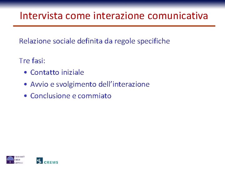 Intervista come interazione comunicativa Relazione sociale definita da regole specifiche Tre fasi: • Contatto