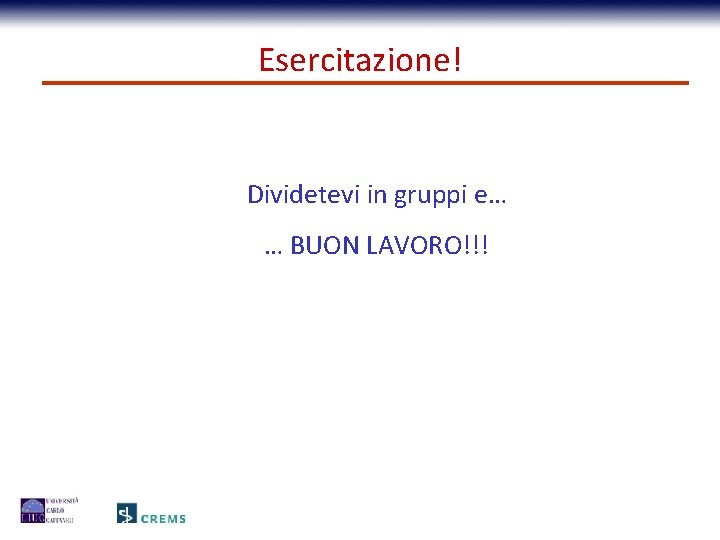 Esercitazione! Dividetevi in gruppi e… … BUON LAVORO!!! 