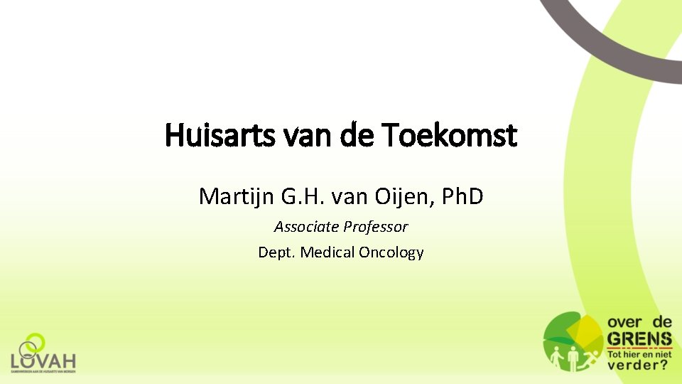 Huisarts van de Toekomst Martijn G. H. van Oijen, Ph. D Associate Professor Dept.