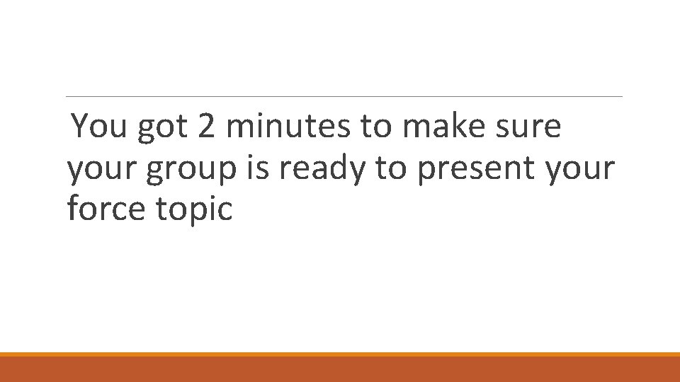 You got 2 minutes to make sure your group is ready to present your