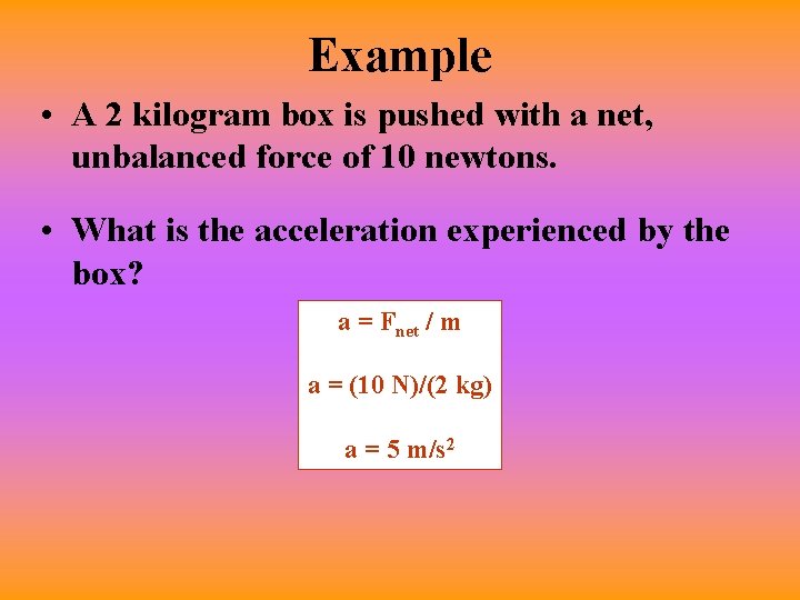 Example • A 2 kilogram box is pushed with a net, unbalanced force of