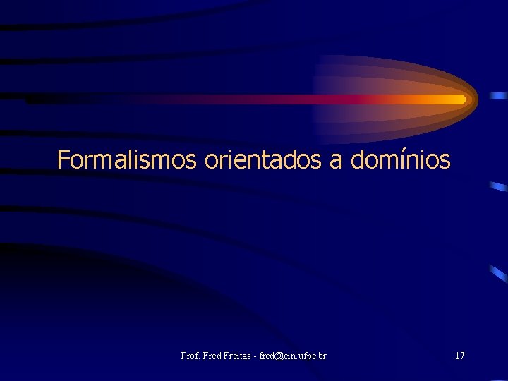 Formalismos orientados a domínios Prof. Fred Freitas - fred@cin. ufpe. br 17 