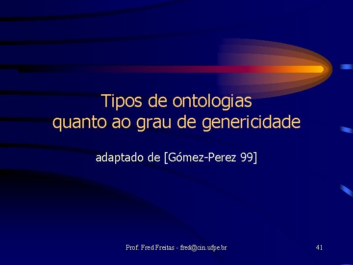 Tipos de ontologias quanto ao grau de genericidade adaptado de [Gómez-Perez 99] Prof. Fred