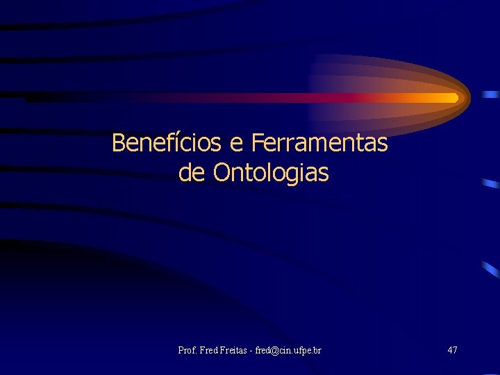 Benefícios e Ferramentas de Ontologias Prof. Fred Freitas - fred@cin. ufpe. br 47 