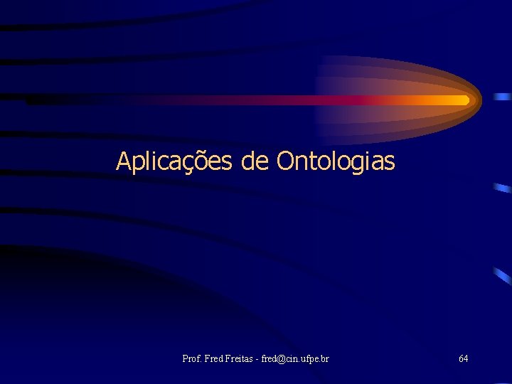 Aplicações de Ontologias Prof. Fred Freitas - fred@cin. ufpe. br 64 