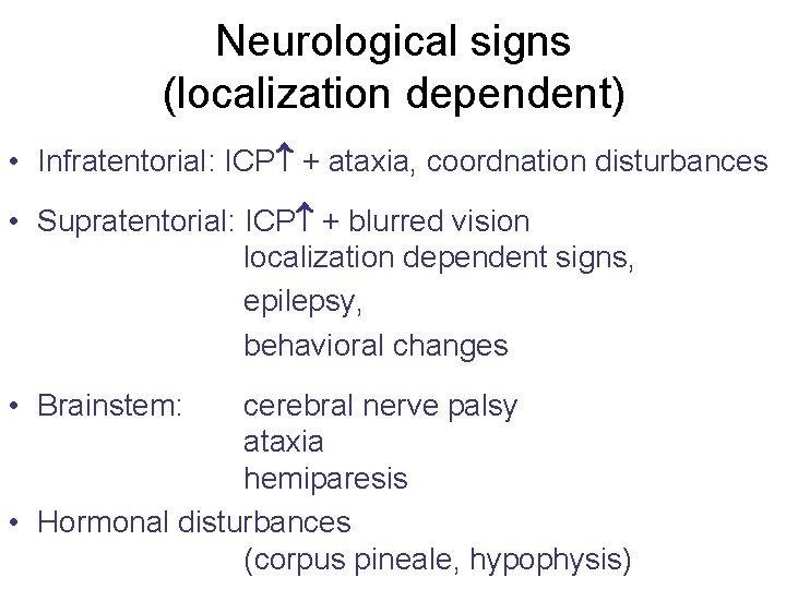Neurological signs (localization dependent) • Infratentorial: ICP + ataxia, coordnation disturbances • Supratentorial: ICP