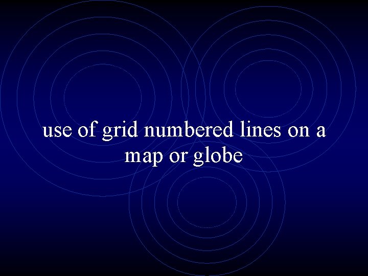 use of grid numbered lines on a map or globe 