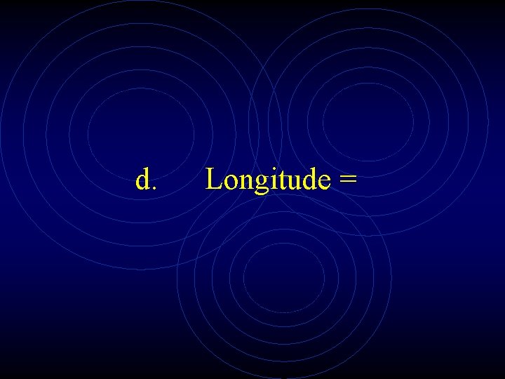 d. Longitude = 