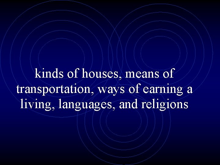 kinds of houses, means of transportation, ways of earning a living, languages, and religions