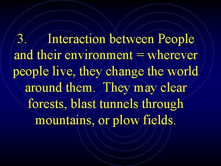 3. Interaction between People and their environment = wherever people live, they change the