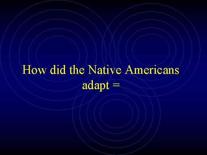 How did the Native Americans adapt = 