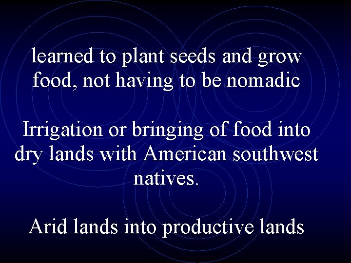 learned to plant seeds and grow food, not having to be nomadic Irrigation or