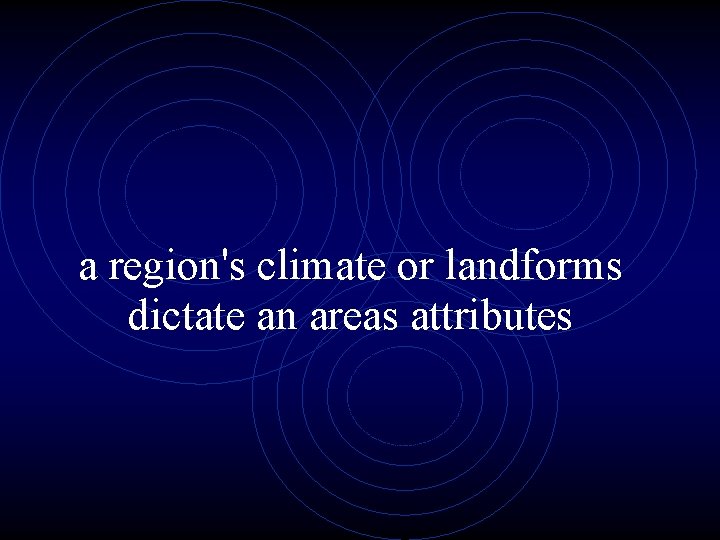 a region's climate or landforms dictate an areas attributes 