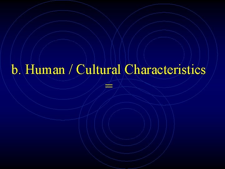 b. Human / Cultural Characteristics = 