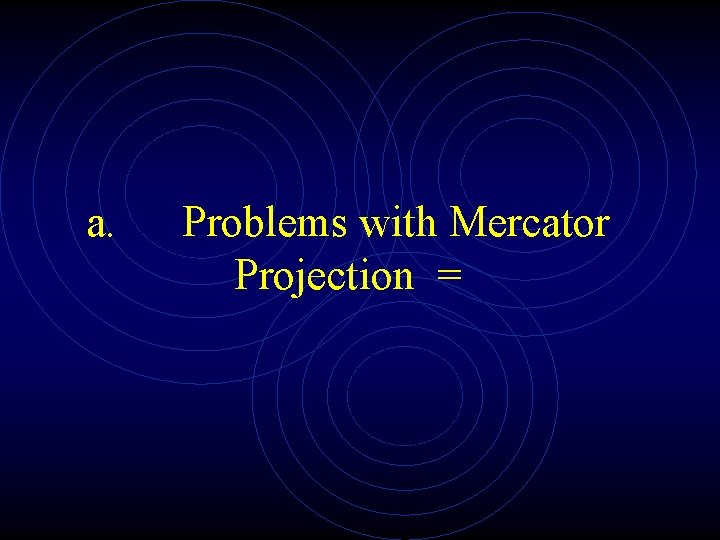 a. Problems with Mercator Projection = 