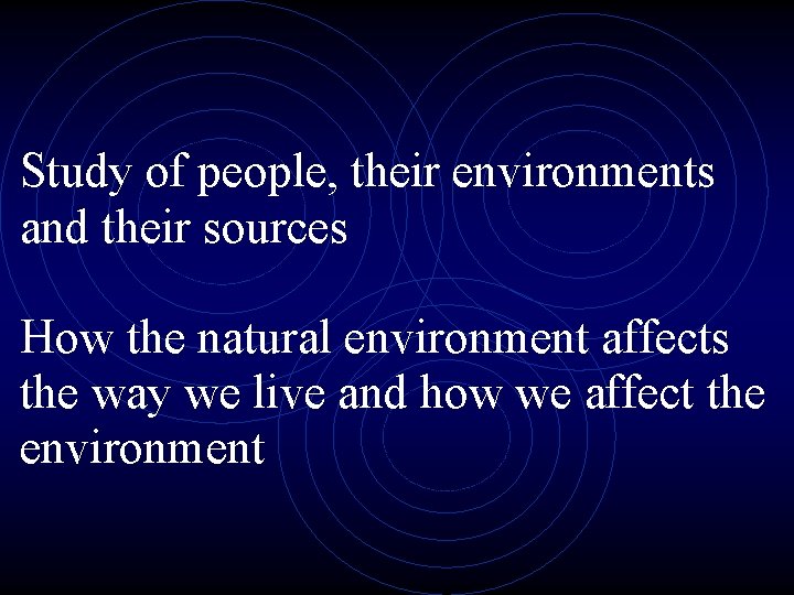 Study of people, their environments and their sources How the natural environment affects the