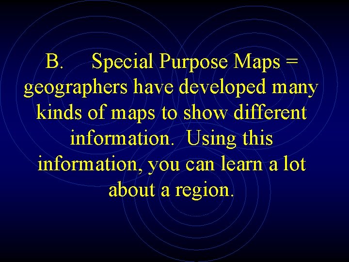 B. Special Purpose Maps = geographers have developed many kinds of maps to show