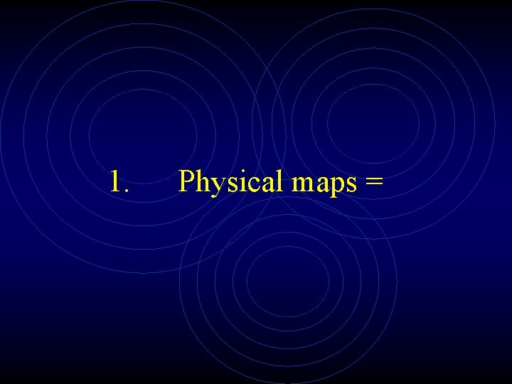 1. Physical maps = 