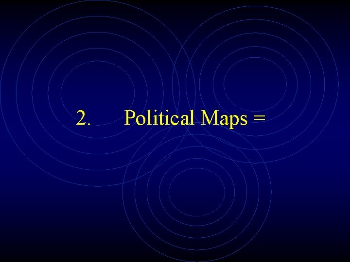 2. Political Maps = 