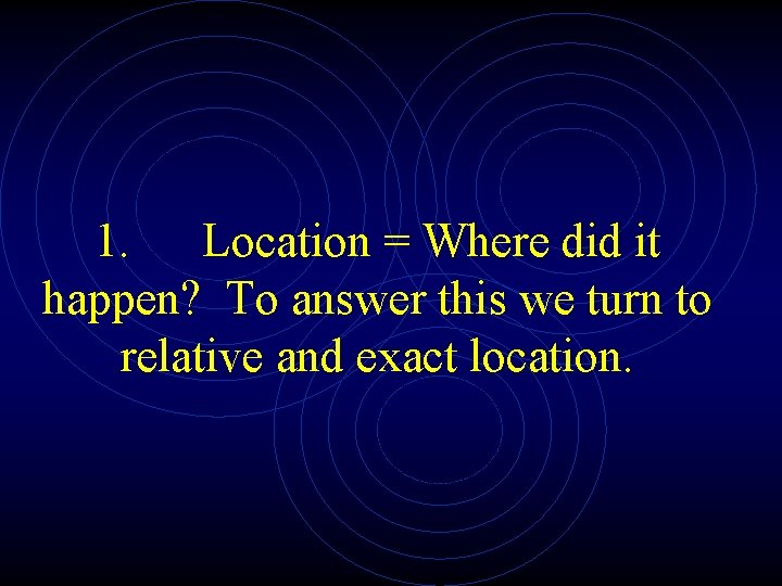 1. Location = Where did it happen? To answer this we turn to relative