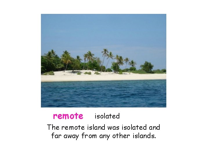 remote isolated The remote island was isolated and far away from any other islands.