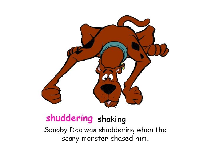 shuddering shaking Scooby Doo was shuddering when the scary monster chased him. 