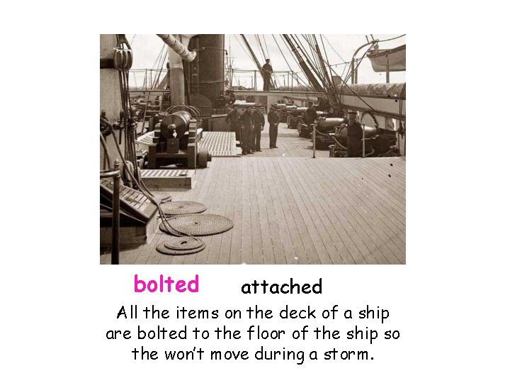 bolted attached All the items on the deck of a ship are bolted to