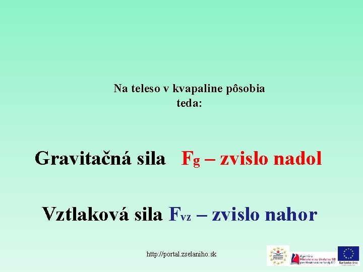 Na teleso v kvapaline pôsobia teda: Gravitačná sila Fg – zvislo nadol Vztlaková sila