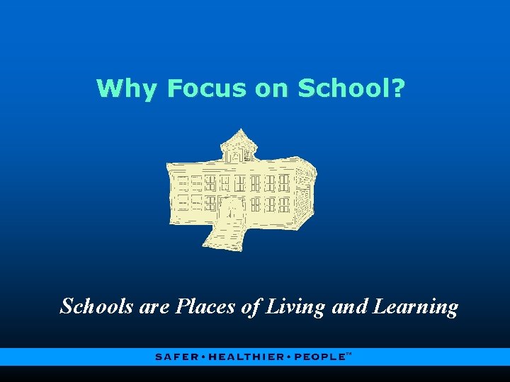 Why Focus on School? Schools are Places of Living and Learning 
