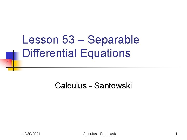 Lesson 53 – Separable Differential Equations Calculus - Santowski 12/30/2021 Calculus - Santowski 1