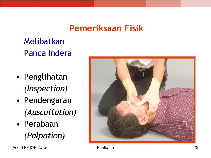 Pemeriksaan Fisik Melibatkan Panca Indera • Penglihatan (Inspection) • Pendengaran (Auscultation) • Perabaan (Palpation) Pemeriksaan Fisik Melibatkan Panca Indera • Penglihatan (Inspection) • Pendengaran (Auscultation) • Perabaan (Palpation)