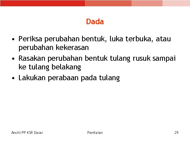 Dada • Periksa perubahan bentuk, luka terbuka, atau perubahan kekerasan • Rasakan perubahan bentuk Dada • Periksa perubahan bentuk, luka terbuka, atau perubahan kekerasan • Rasakan perubahan bentuk