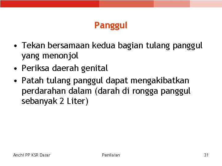 Panggul • Tekan bersamaan kedua bagian tulang panggul yang menonjol • Periksa daerah genital Panggul • Tekan bersamaan kedua bagian tulang panggul yang menonjol • Periksa daerah genital