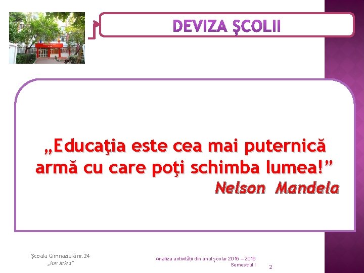 DEVIZA ȘCOLII „Educaţia este cea mai puternică armă cu care poţi schimba lumea!” Nelson