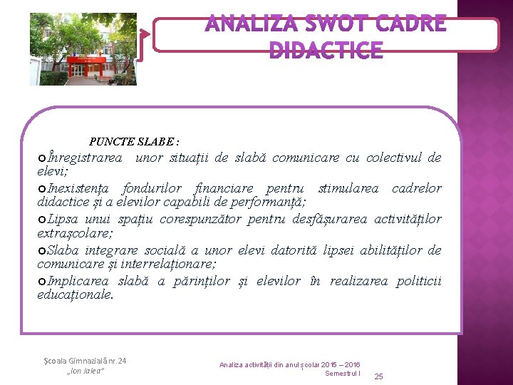 ANALIZA SWOT CADRE DIDACTICE PUNCTE SLABE : ¢Înregistrarea unor situații de slabă comunicare cu