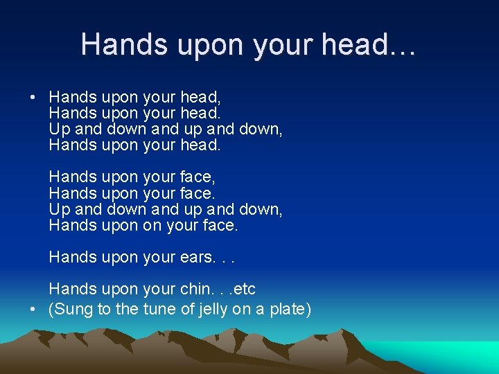 Hands upon your head… • Hands upon your head, Hands upon your head. Up