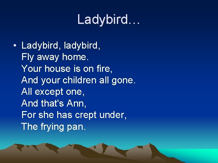 Ladybird… • Ladybird, ladybird, Fly away home. Your house is on fire, And your