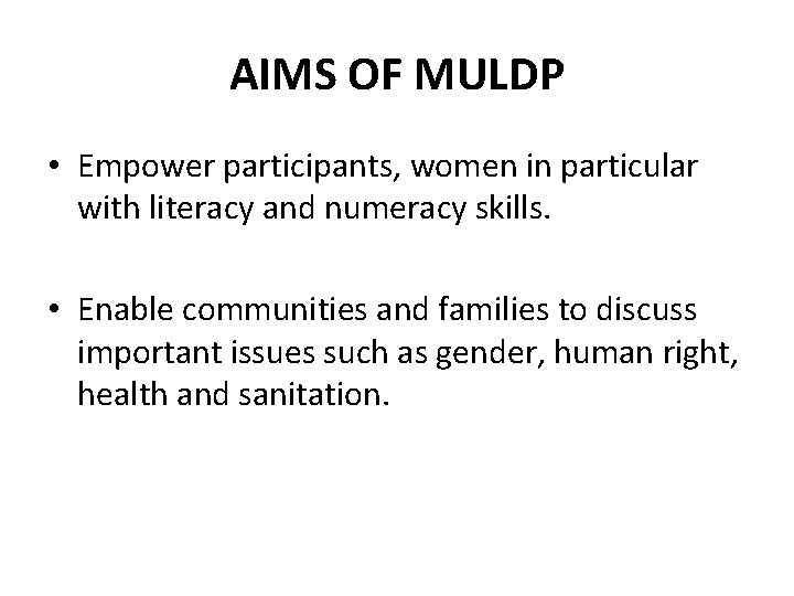 AIMS OF MULDP • Empower participants, women in particular with literacy and numeracy skills.