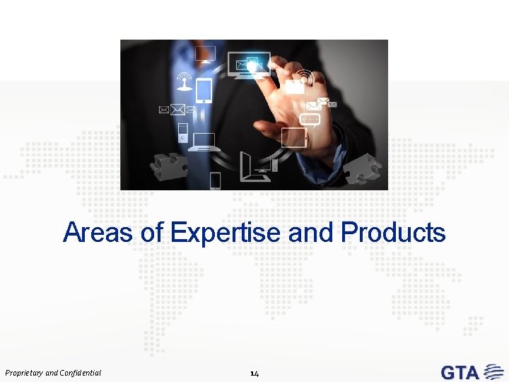 Areas of Expertise and Products Proprietary and Confidential 14 