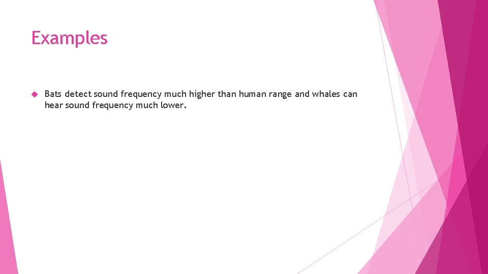 Examples Bats detect sound frequency much higher than human range and whales can hear