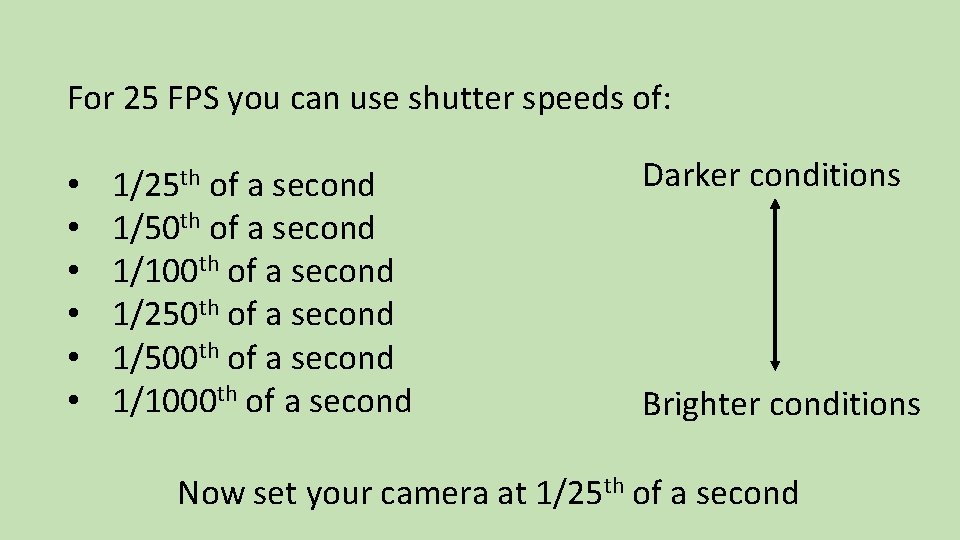 For 25 FPS you can use shutter speeds of: • • • 1/25 th